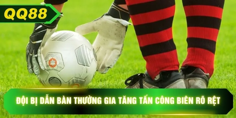 Đội bị dẫn bàn thường gia tăng tấn công biên rõ rệt