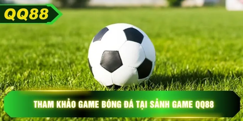Tham khảo game bóng đá tại sảnh game QQ88